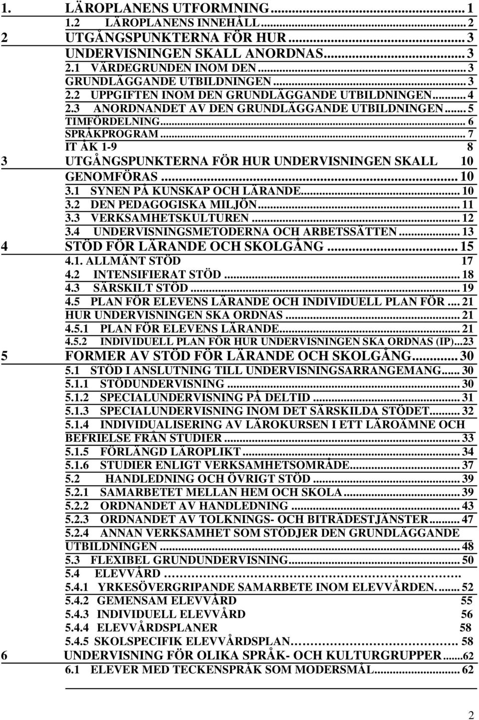 1 SYNEN PÅ KUNSKAP OCH LÄRANDE... 10 3.2 DEN PEDAGOGISKA MILJÖN... 11 3.3 VERKSAMHETSKULTUREN... 12 3.4 UNDERVISNINGSMETODERNA OCH ARBETSSÄTTEN... 13 4 STÖD FÖR LÄRANDE OCH SKOLGÅNG... 15 4.1. ALLMÄNT STÖD 17 4.