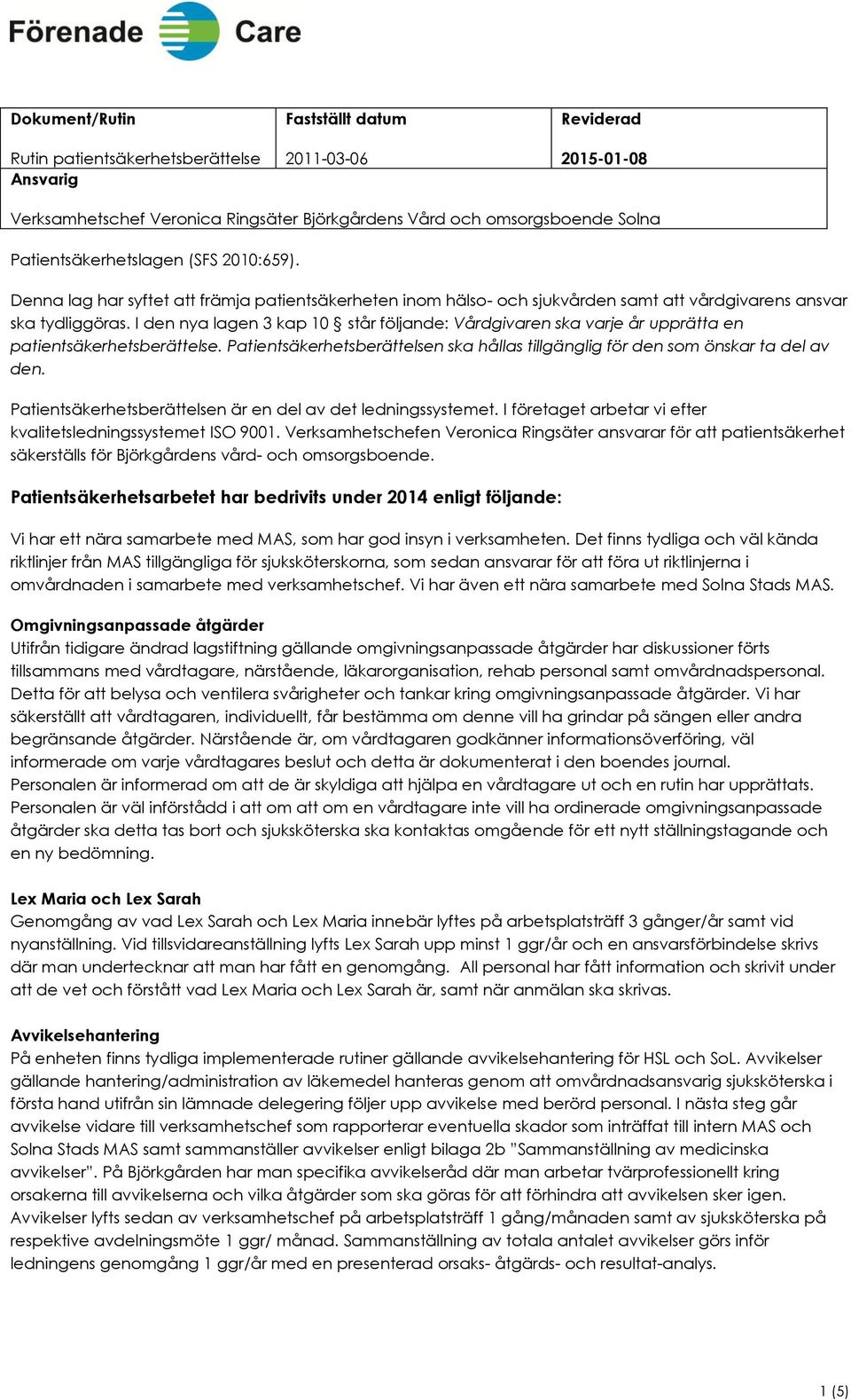 I den nya lagen 3 kap 10 står följande: Vårdgivaren ska varje år upprätta en patientsäkerhetsberättelse. Patientsäkerhetsberättelsen ska hållas tillgänglig för den som önskar ta del av den.