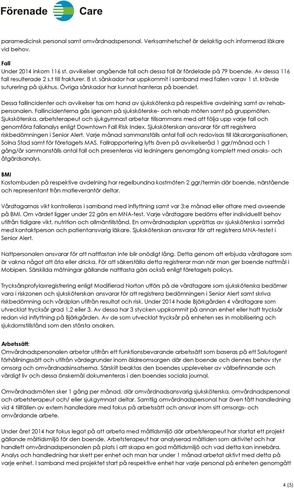 krävde suturering på sjukhus. Övriga sårskador har kunnat hanteras på boendet. Dessa fallincidenter och avvikelser tas om hand av sjuksköterska på respektive avdelning samt av rehabpersonalen.