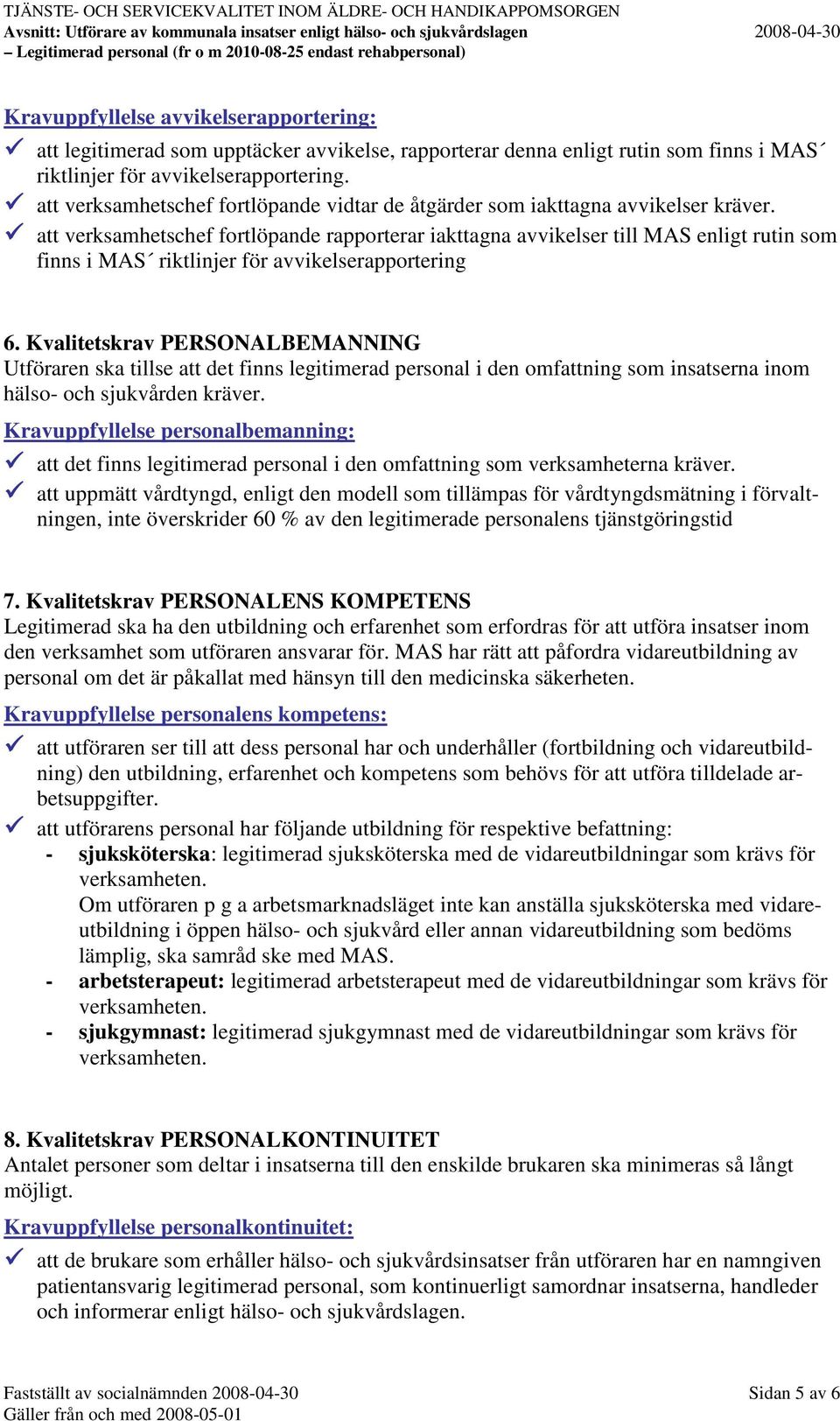 att verksamhetschef fortlöpande rapporterar iakttagna avvikelser till MAS enligt rutin som finns i MAS riktlinjer för avvikelserapportering 6.