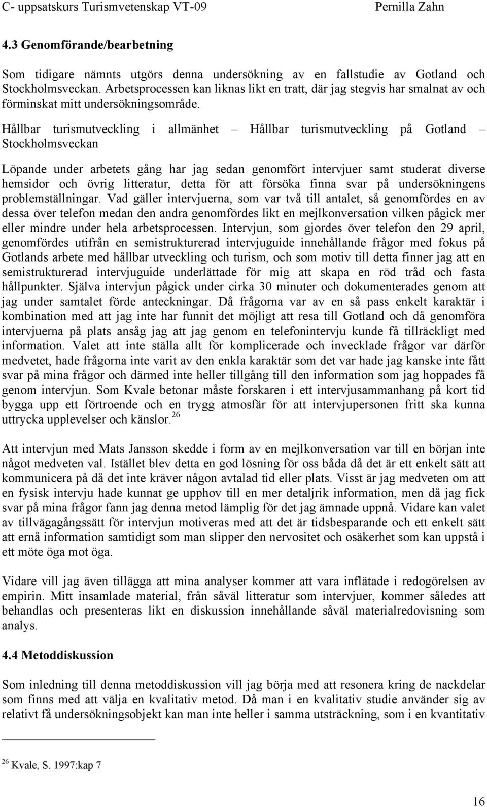 Hållbar turismutveckling i allmänhet Hållbar turismutveckling på Gotland Stockholmsveckan Löpande under arbetets gång har jag sedan genomfört intervjuer samt studerat diverse hemsidor och övrig