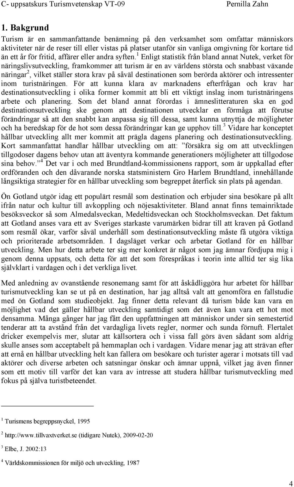 1 Enligt statistik från bland annat Nutek, verket för näringslivsutveckling, framkommer att turism är en av världens största och snabbast växande näringar 2, vilket ställer stora krav på såväl