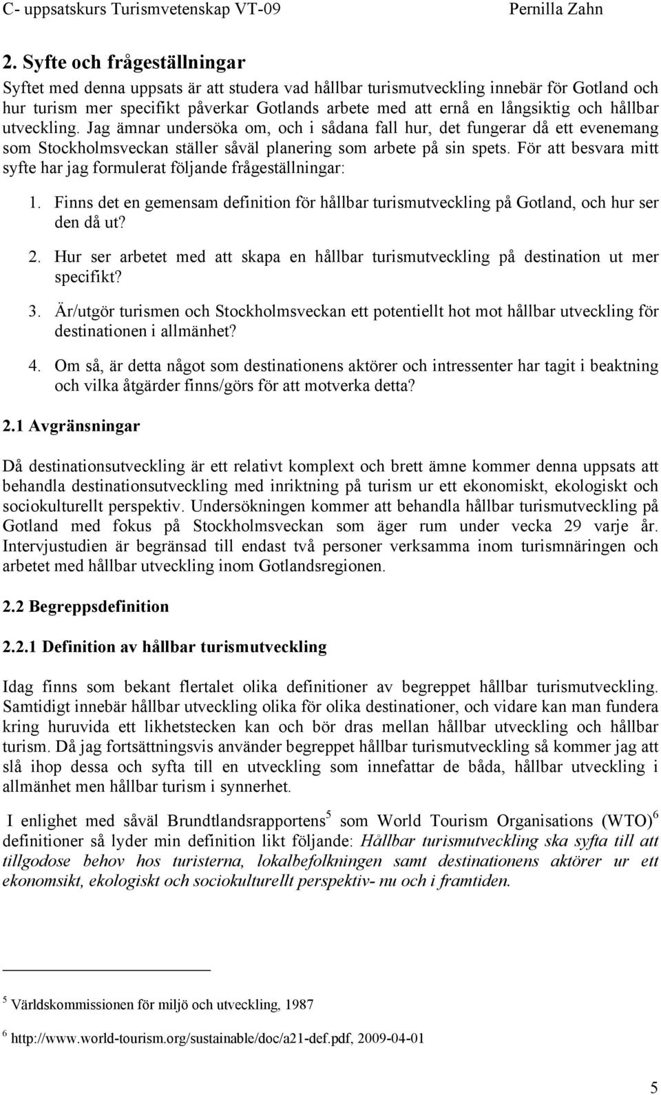 För att besvara mitt syfte har jag formulerat följande frågeställningar: 1. Finns det en gemensam definition för hållbar turismutveckling på Gotland, och hur ser den då ut? 2.