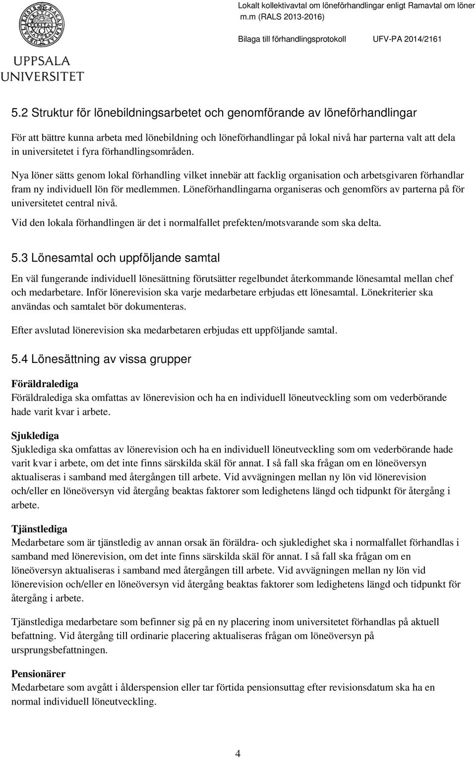 Löneförhandlingarna organiseras och genomförs av parterna på för universitetet central nivå. Vid den lokala förhandlingen är det i normalfallet prefekten/motsvarande som ska delta. 5.