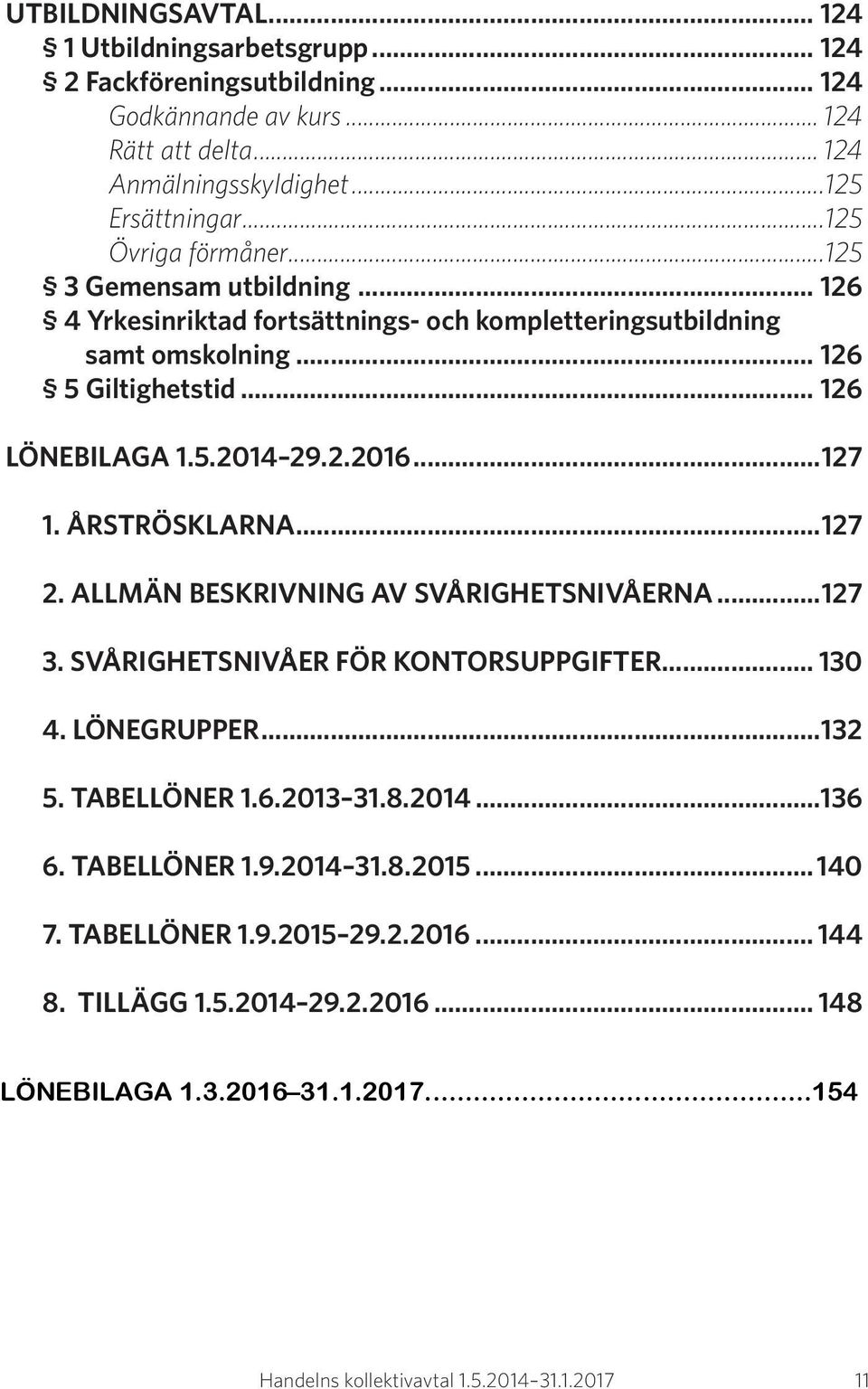 2.2016...127 1. ÅRSTRÖSKLARNA...127 2. ALLMÄN BESKRIVNING AV SVÅRIGHETSNIVÅERNA...127 3. SVÅRIGHETSNIVÅER FÖR KONTORSUPPGIFTER... 130 4. LÖNEGRUPPER...132 5. TABELLÖNER 1.6.2013 31.