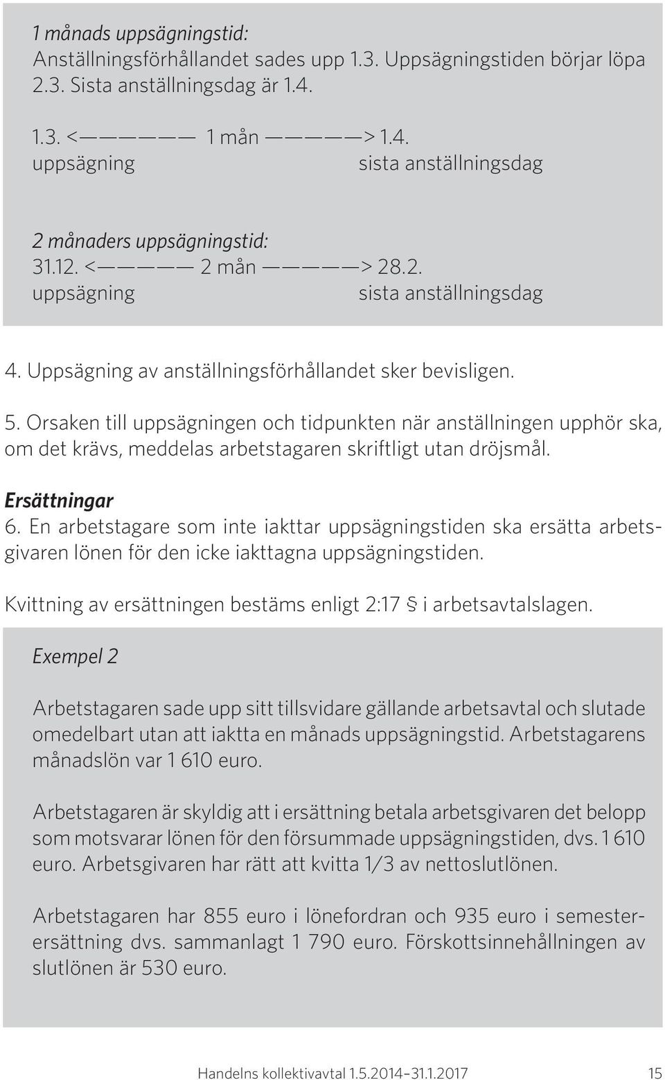 Orsaken till uppsägningen och tidpunkten när anställningen upphör ska, om det krävs, meddelas arbetstagaren skriftligt utan dröjsmål. Ersättningar 6.