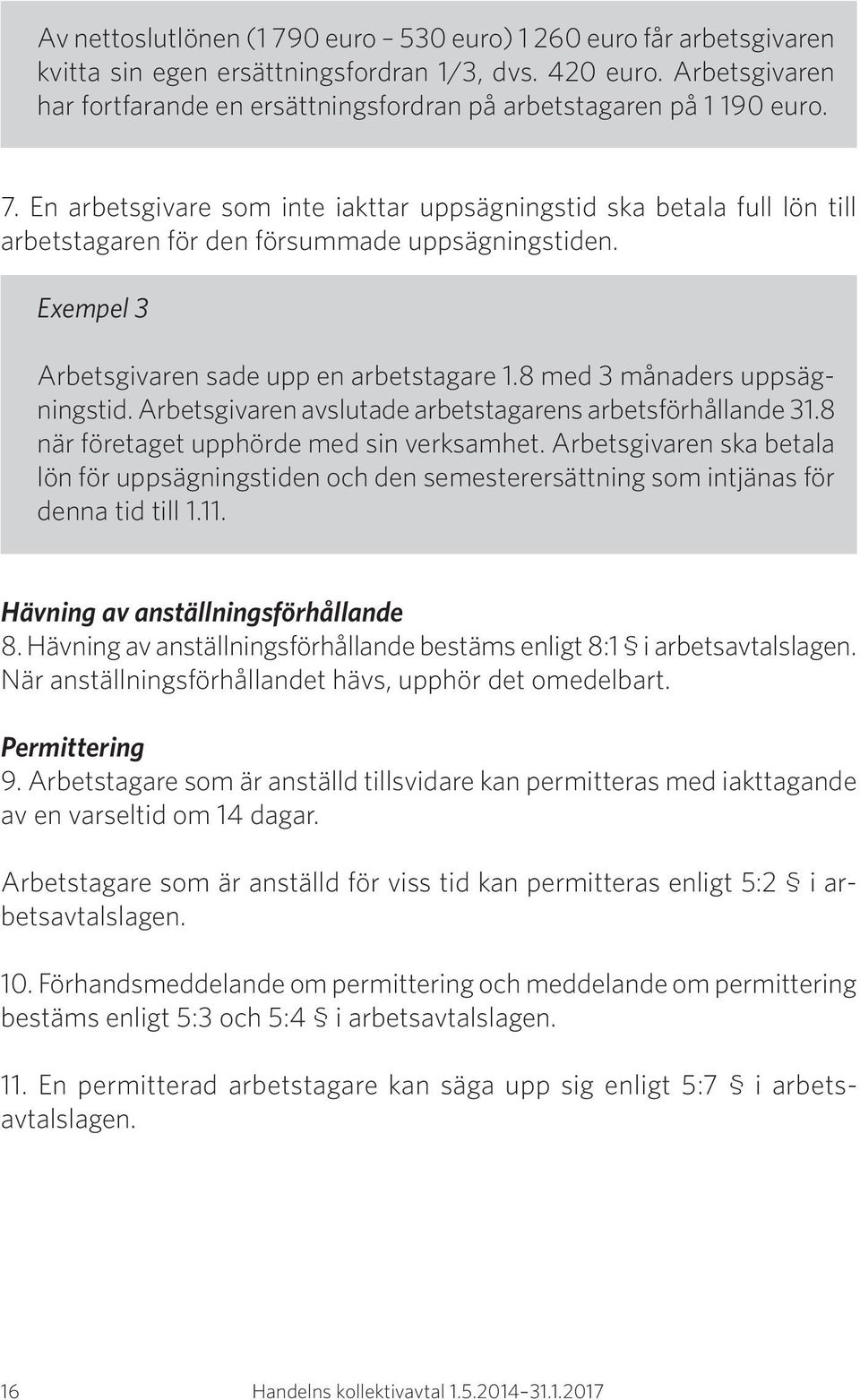 En arbetsgivare som inte iakttar uppsägningstid ska betala full lön till arbetstagaren för den försummade uppsägningstiden. Exempel 3 Arbetsgivaren sade upp en arbetstagare 1.