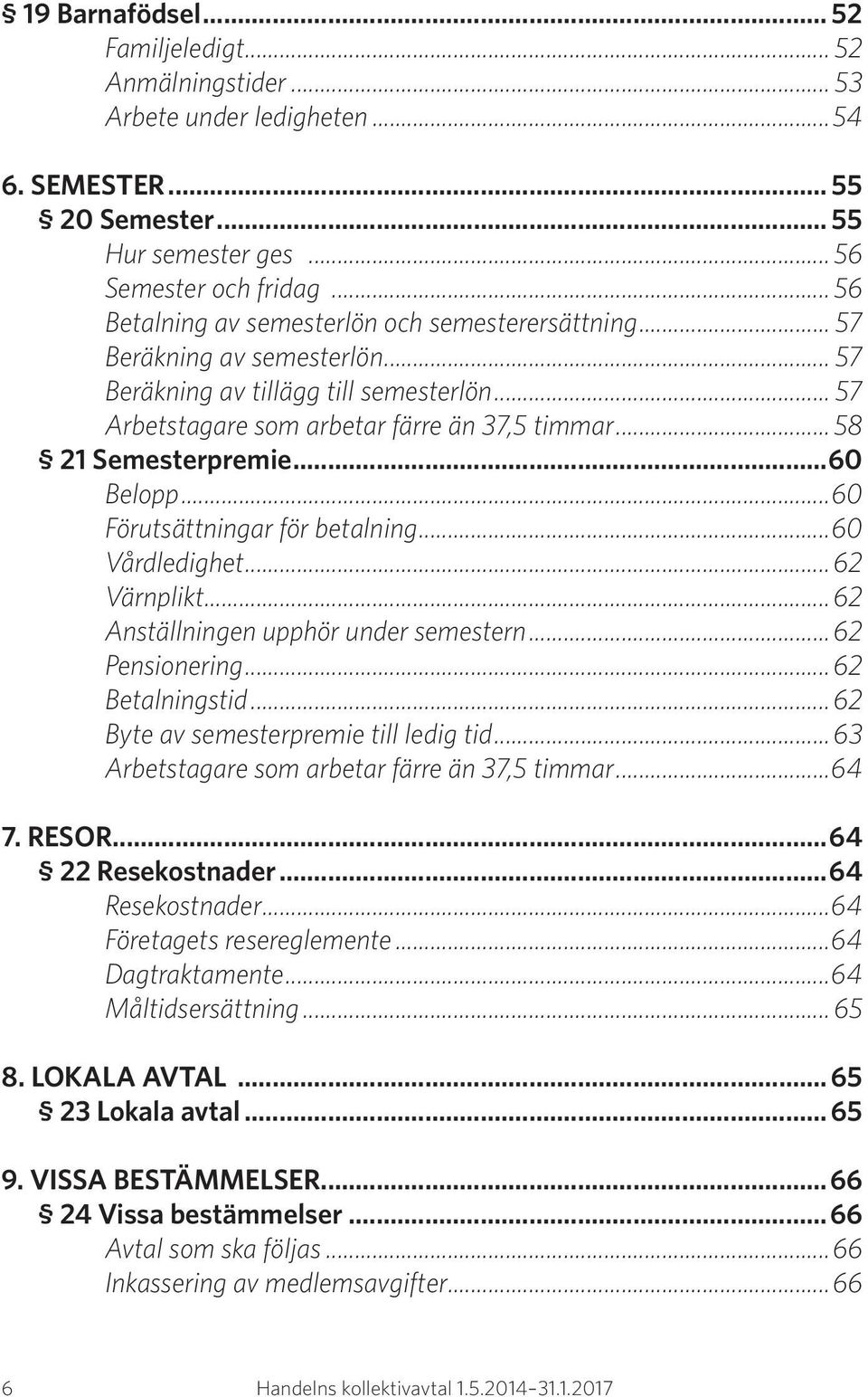 .. 58 21 Semesterpremie...60 Belopp...60 Förutsättningar för betalning...60 Vårdledighet...62 Värnplikt...62 Anställningen upphör under semestern...62 Pensionering...62 Betalningstid.