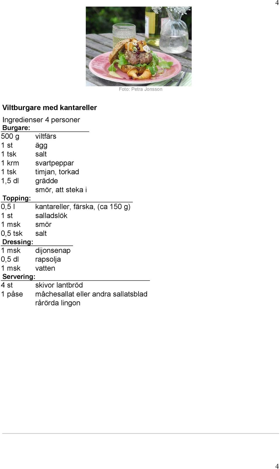 kantareller, färska, (ca 150 g) 1 st salladslök 1 msk smör 0,5 tsk salt Dressing: 1 msk dijonsenap 0,5 dl