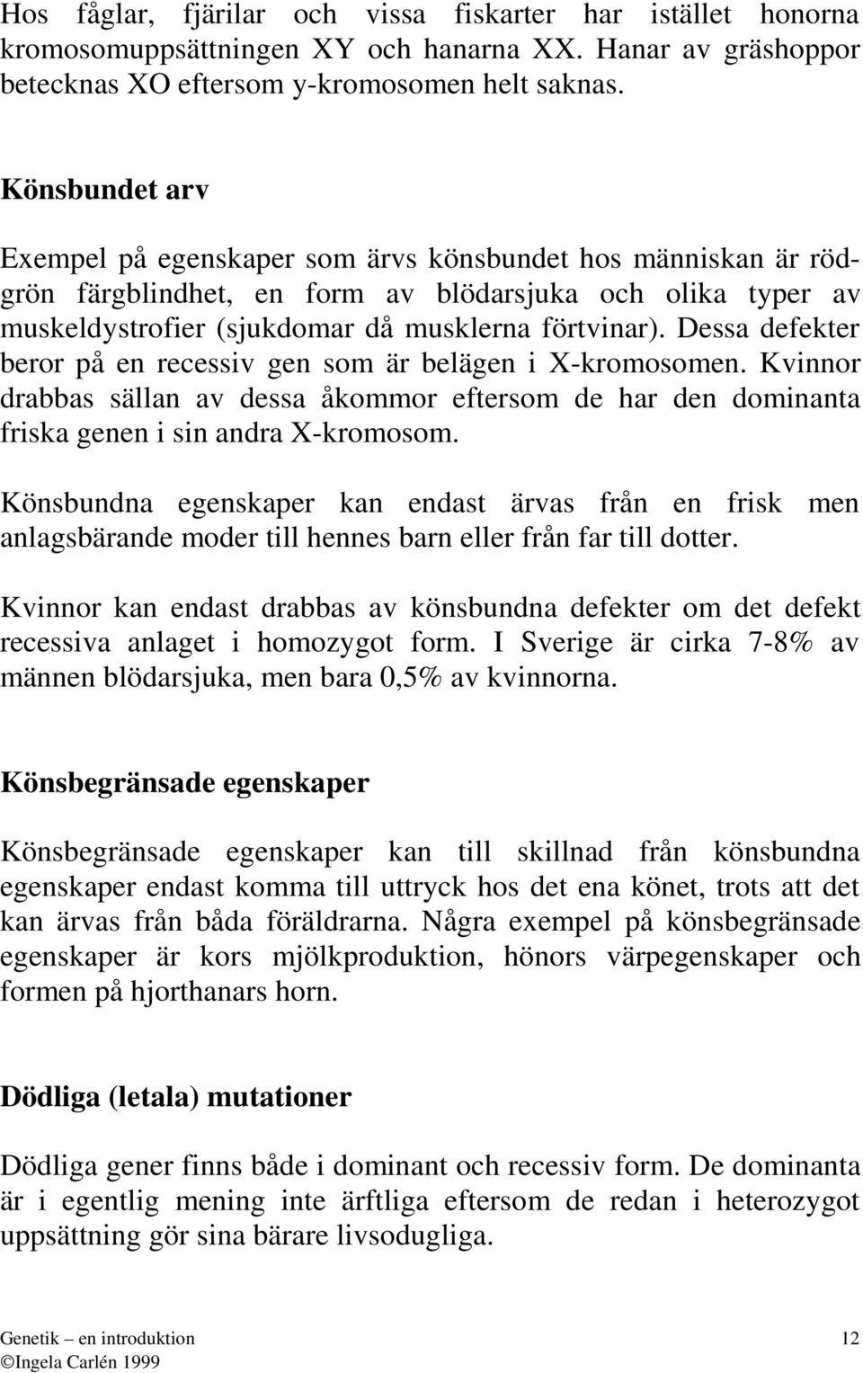 Dess defekter beror på en recessiv gen som är belägen i X-kromosomen. Kvinnor drbbs sälln v dess åkommor eftersom de hr den dominnt frisk genen i sin ndr X-kromosom.