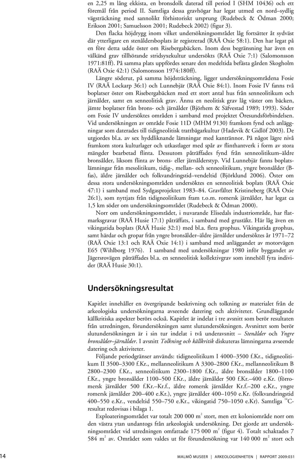Den flacka höjdrygg inom vilket undersökningsområdet låg fortsätter åt sydväst där ytterligare en stenåldersboplats är registrerad (RAÄ Oxie 58:1).