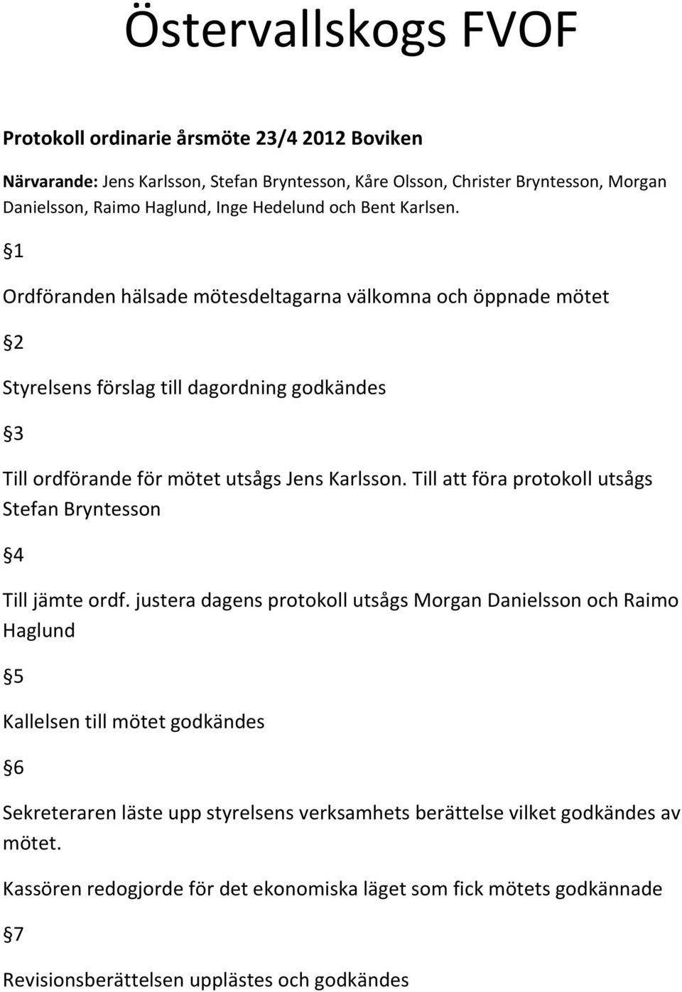 1 Ordföranden hälsade mötesdeltagarna välkomna och öppnade mötet 2 Styrelsens förslag till dagordning godkändes 3 Till ordförande för mötet utsågs Jens Karlsson.