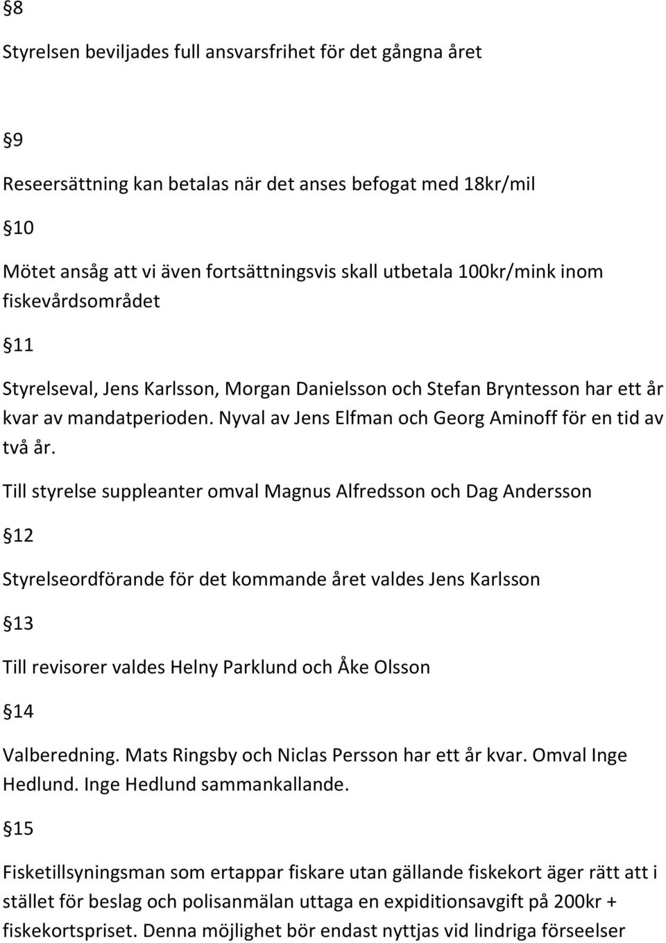 Till styrelse suppleanter omval Magnus Alfredsson och Dag Andersson 12 Styrelseordförande för det kommande året valdes Jens Karlsson 13 Till revisorer valdes Helny Parklund och Åke Olsson 14