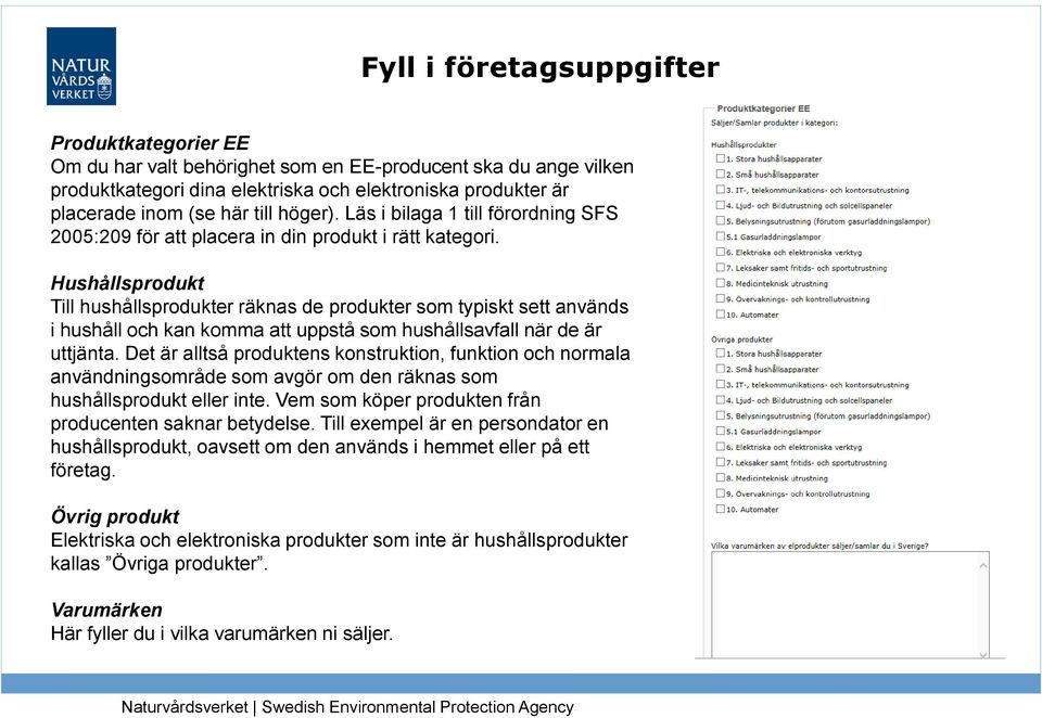 Hushållsprodukt Till hushållsprodukter räknas de produkter som typiskt sett används i hushåll och kan komma att uppstå som hushållsavfall när de är uttjänta.