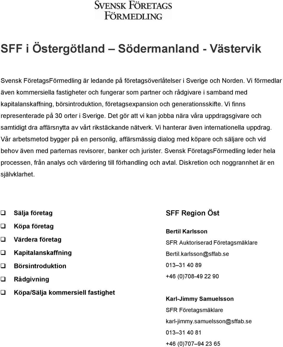 Vi finns representerade på 30 orter i Sverige. Det gör att vi kan jobba nära våra uppdragsgivare och samtidigt dra affärsnytta av vårt rikstäckande nätverk. Vi hanterar även internationella uppdrag.