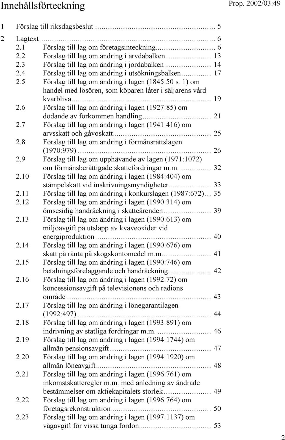 1) om handel med lösören, som köparen låter i säljarens vård kvarbliva... 19 2.6 Förslag till lag om ändring i lagen (1927:85) om dödande av förkommen handling... 21 2.