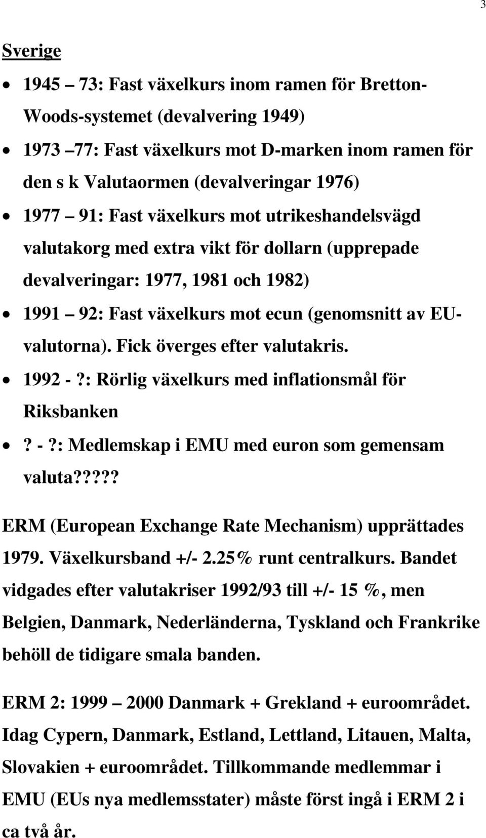 Fick överges efter valutakris. 1992 -?: Rörlig växelkurs med inflationsmål för Riksbanken? -?: Medlemskap i EMU med euron som gemensam valuta????? ERM (European Exchange Rate Mechanism) upprättades 1979.