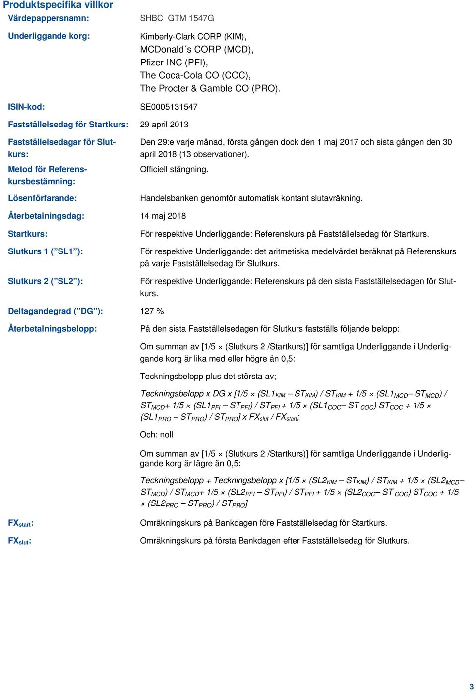 SE0005131547 Fastställelsedag för Startkurs: 29 april 2013 Fastställelsedagar för Slutkurs: Metod för Referenskursbestämning: Lösenförfarande: Den 29:e varje månad, första gången dock den 1 maj 2017