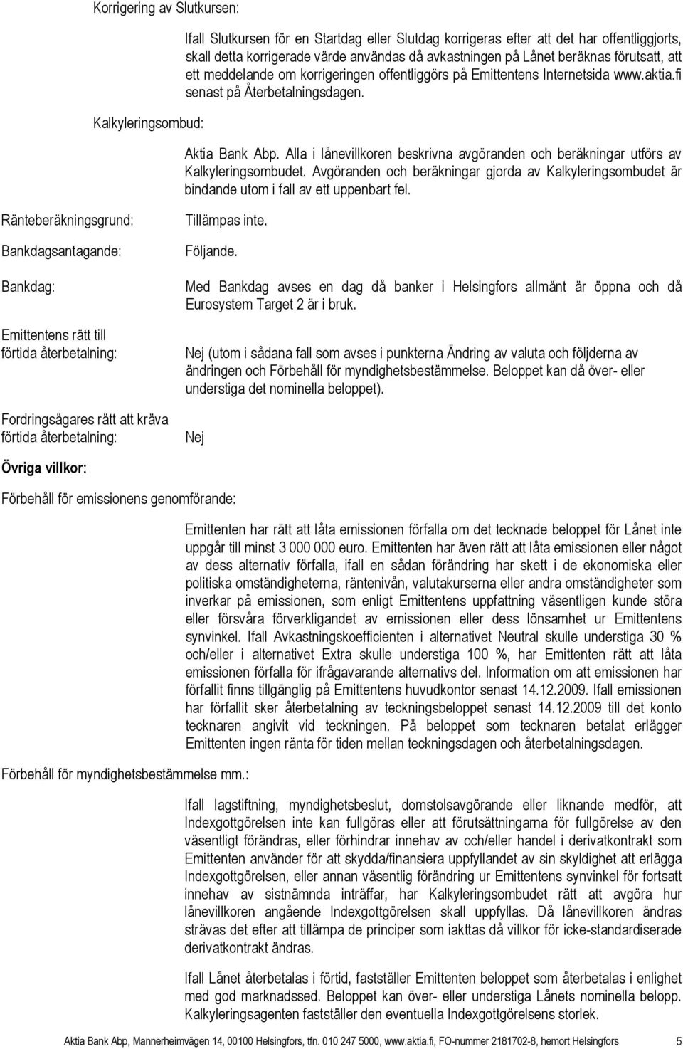 Alla i lånevillkoren beskrivna avgöranden och beräkningar utförs av Kalkyleringsombudet. Avgöranden och beräkningar gjorda av Kalkyleringsombudet är bindande utom i fall av ett uppenbart fel.