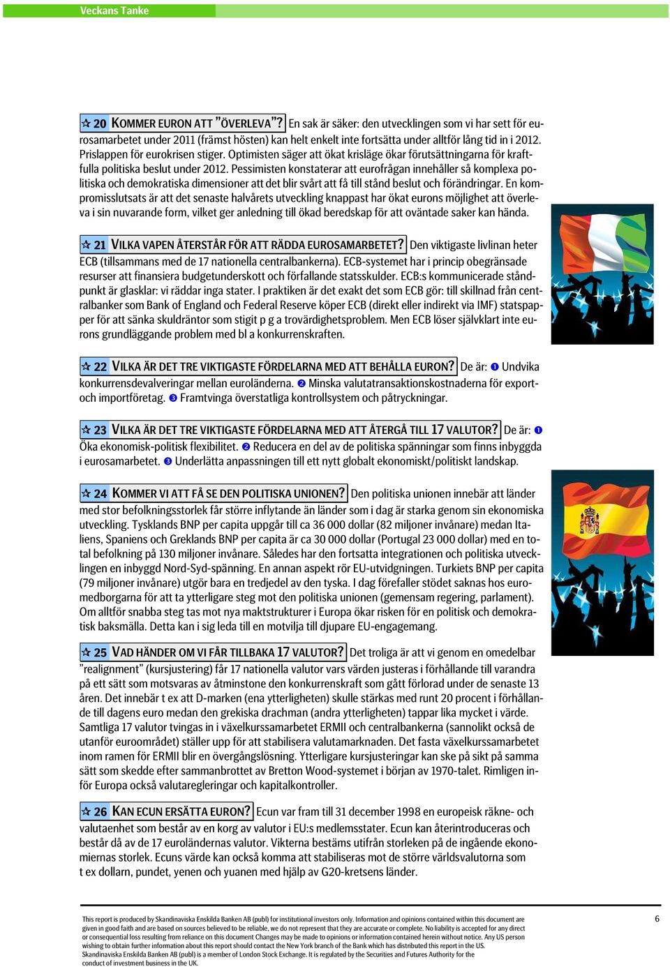 Pessimisten konstaterar att eurofrågan innehåller så komplexa politiska och demokratiska dimensioner att det blir svårt att få till stånd beslut och förändringar.