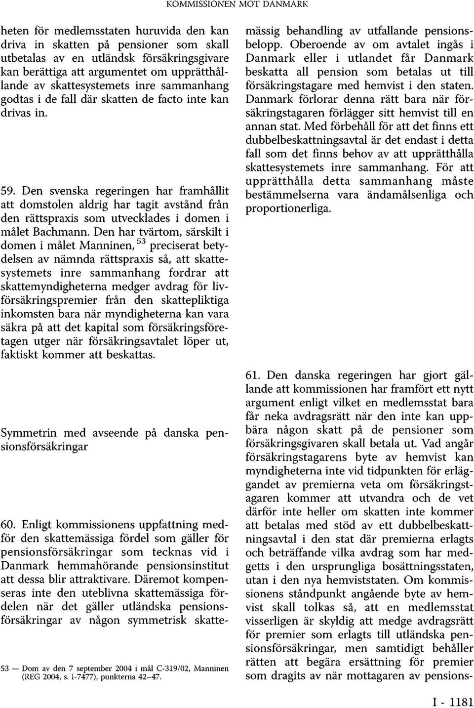 Den svenska regeringen har framhållit att domstolen aldrig har tagit avstånd från den rättspraxis som utvecklades i domen i målet Bachmann.