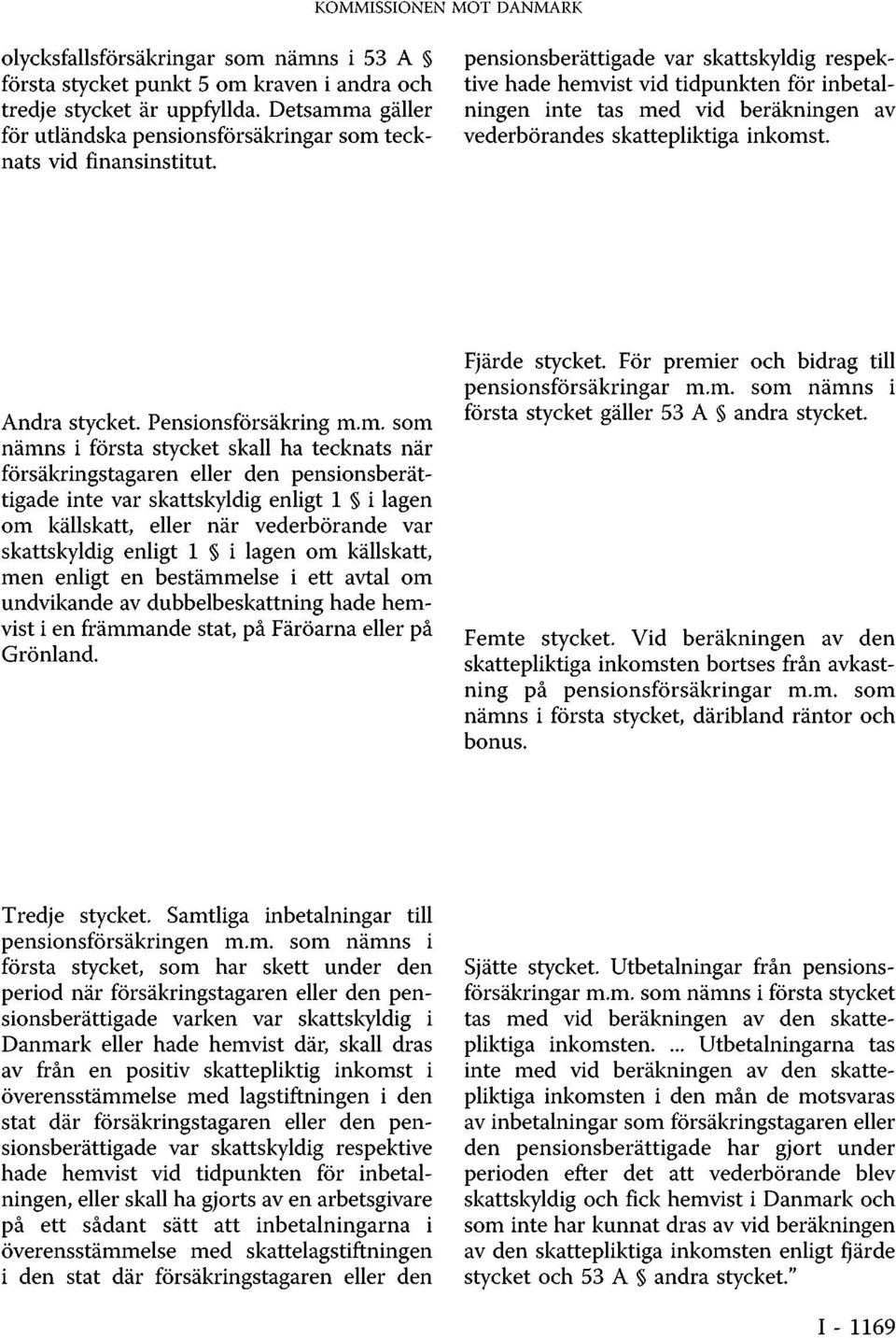 pensionsberättigade var skattskyldig respektive hade hemvist vid tidpunkten för inbetalningen inte tas med vid beräkningen av vederbörandes skattepliktiga inkomst. Andra stycket. Pensionsförsäkring m.