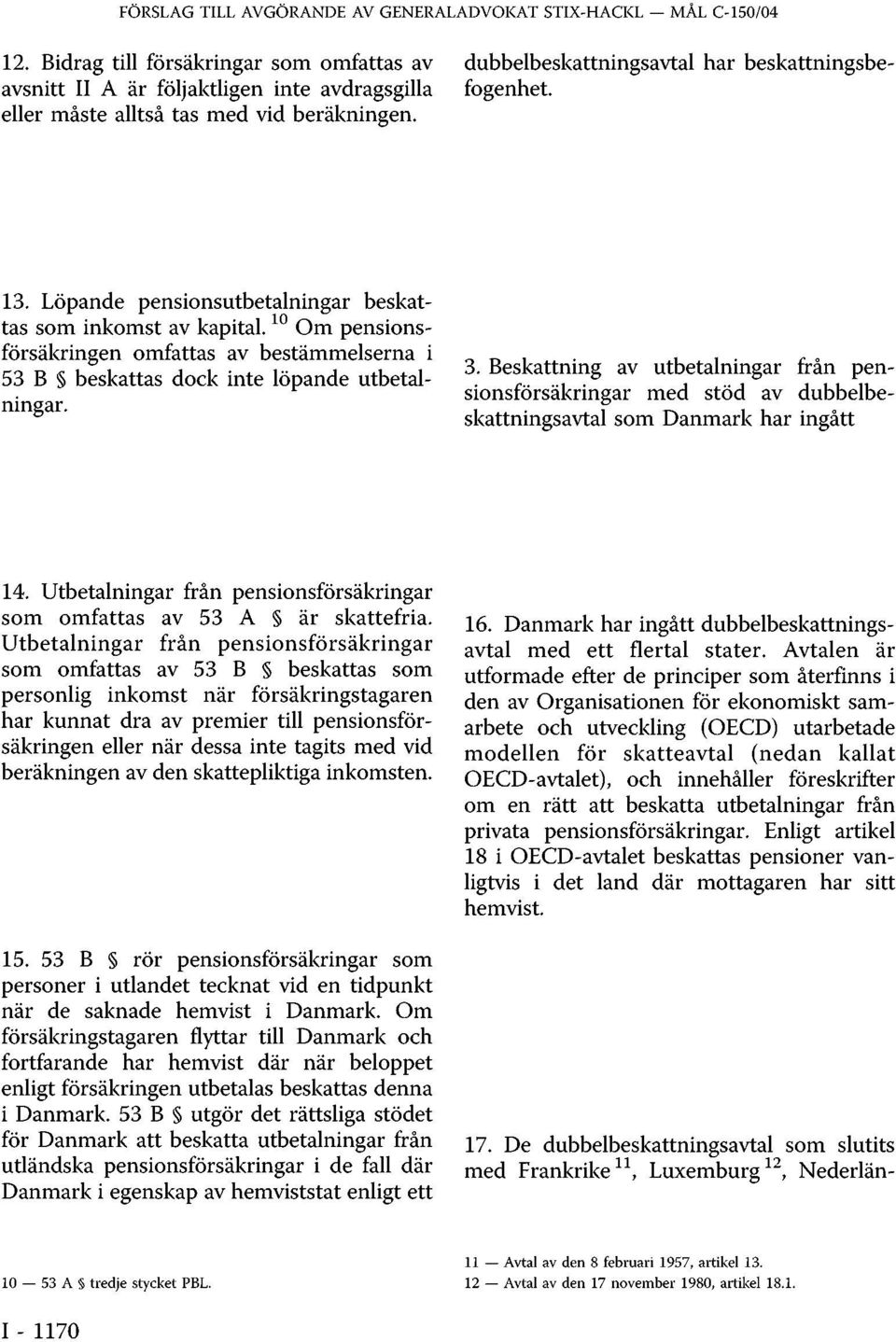 1 0 Om pensionsförsäkringen omfattas av bestämmelserna i 53 B beskattas dock inte löpande utbetalningar. 3.