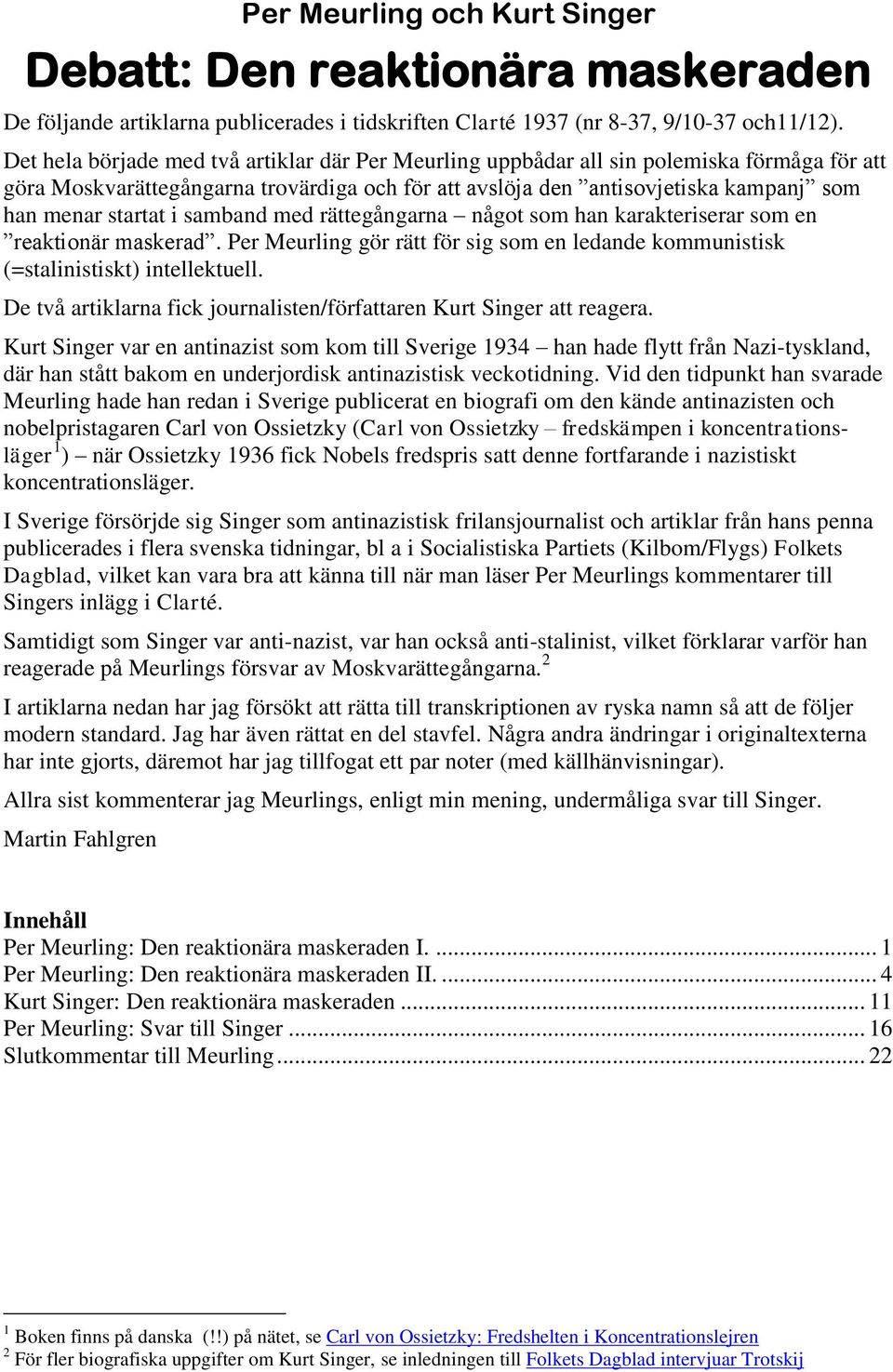 i samband med rättegångarna något som han karakteriserar som en reaktionär maskerad. Per Meurling gör rätt för sig som en ledande kommunistisk (=stalinistiskt) intellektuell.