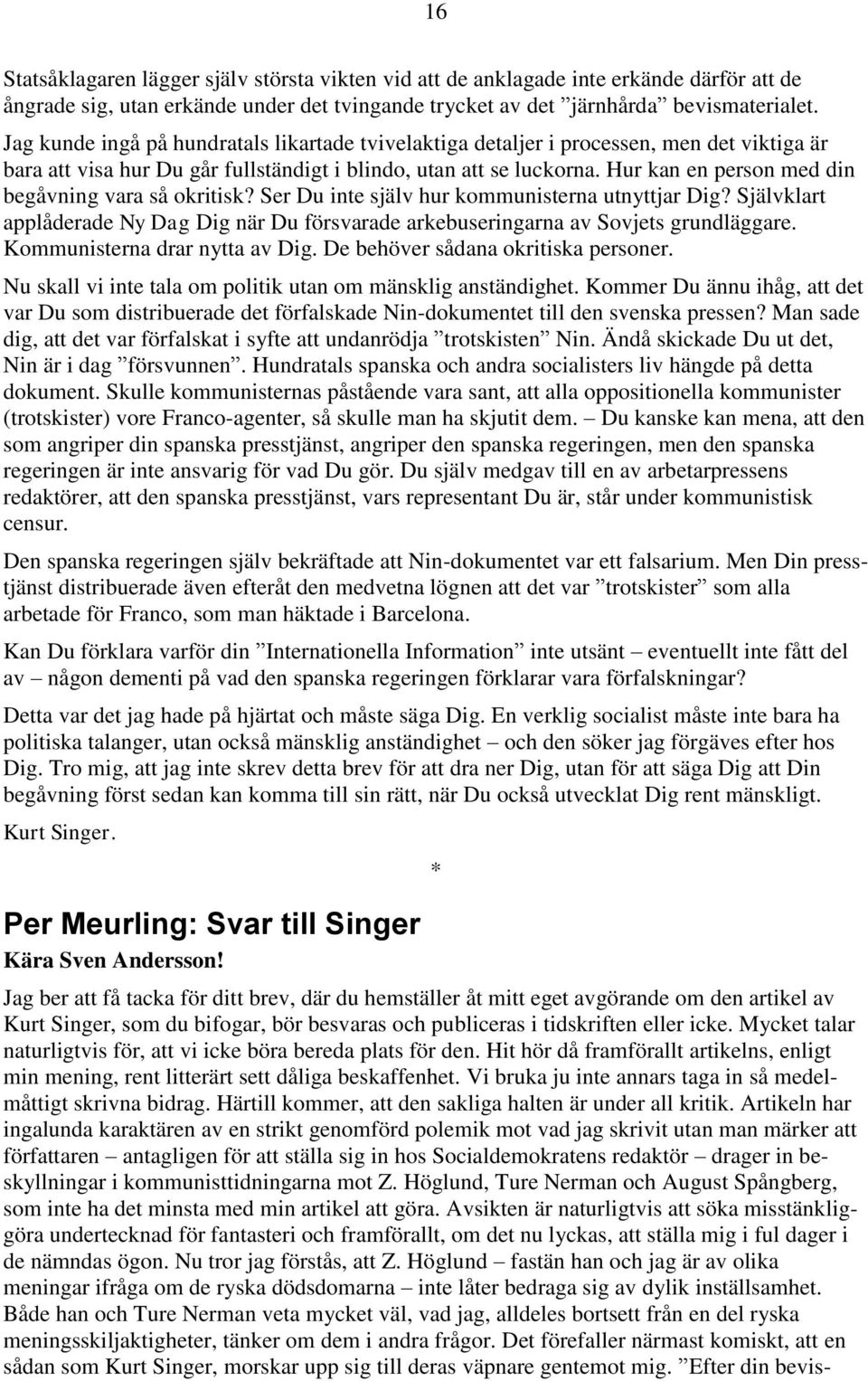 Hur kan en person med din begåvning vara så okritisk? Ser Du inte själv hur kommunisterna utnyttjar Dig? Självklart applåderade Ny Dag Dig när Du försvarade arkebuseringarna av Sovjets grundläggare.