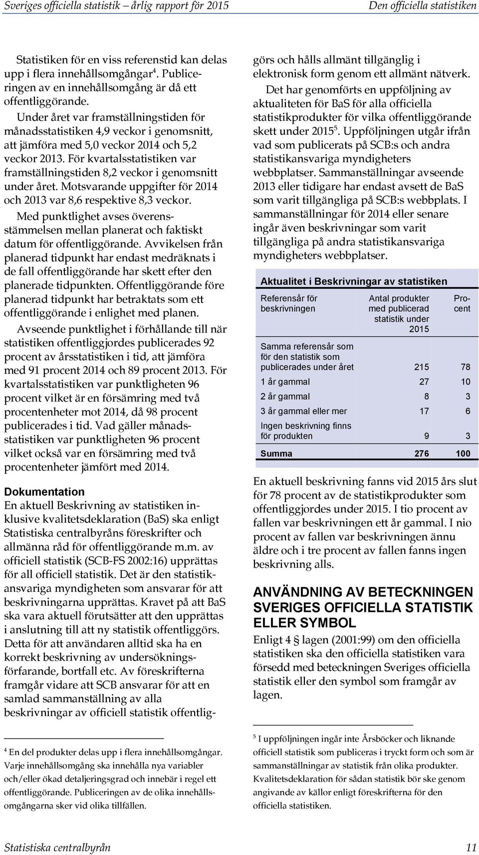 För kvartalsstatistiken var framställningstiden 8,2 veckor i genomsnitt under året. Motsvarande uppgifter för 2014 och 2013 var 8,6 respektive 8,3 veckor.