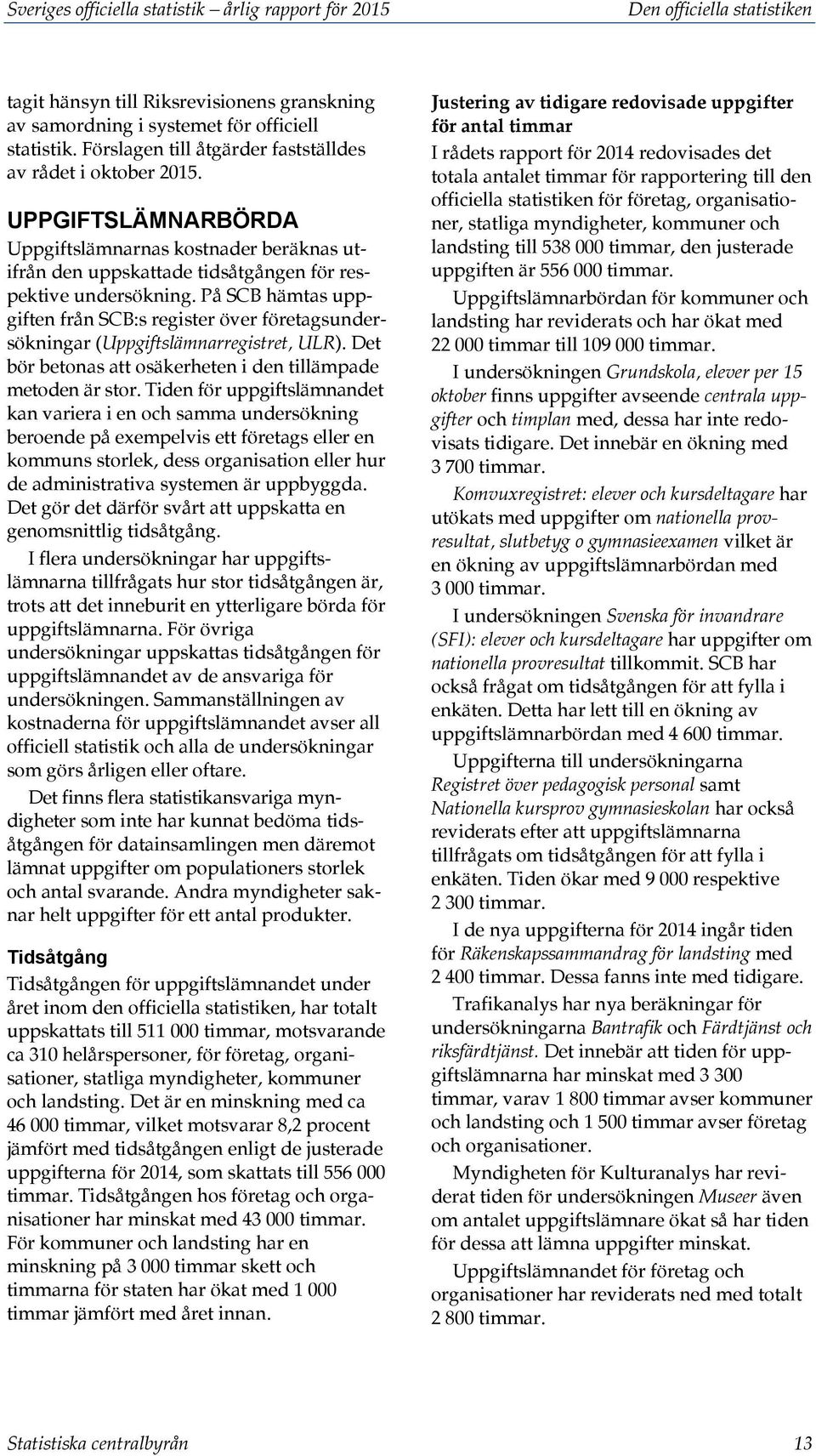 På SCB hämtas uppgiften från SCB:s register över företagsundersökningar (Uppgiftslämnarregistret, ULR). Det bör betonas att osäkerheten i den tillämpade metoden är stor.