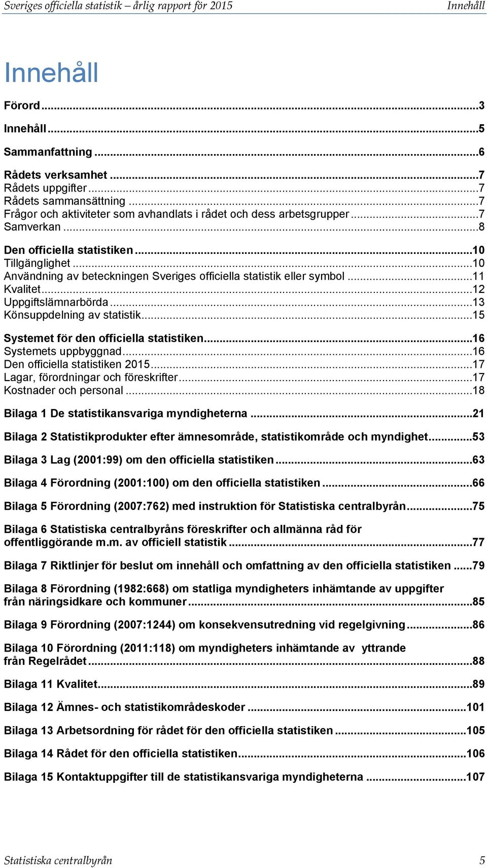 .. 10 Användning av beteckningen Sveriges officiella statistik eller symbol... 11 Kvalitet... 12 Uppgiftslämnarbörda... 13 Könsuppdelning av statistik... 15 Systemet för den officiella statistiken.
