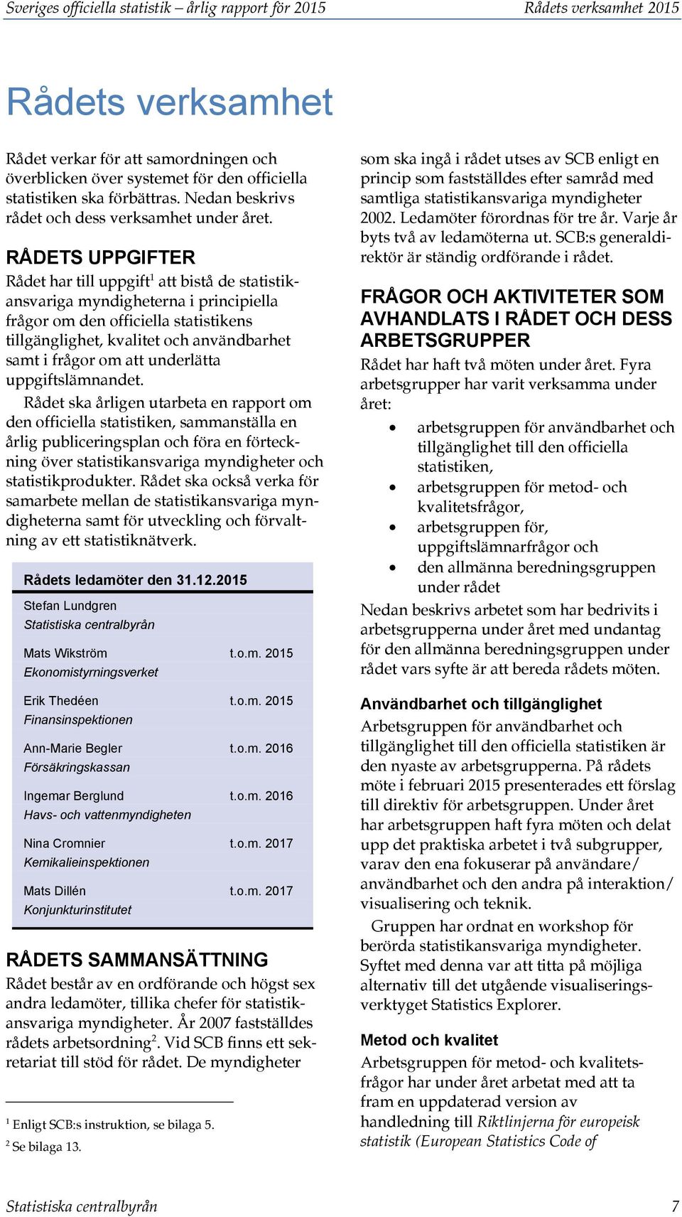 RÅDETS UPPGIFTER Rådet har till uppgift 1 att bistå de statistikansvariga myndigheterna i principiella frågor om den officiella statistikens tillgänglighet, kvalitet och användbarhet samt i frågor om