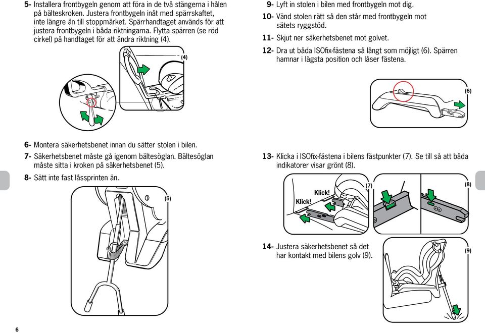 (4) (3) (6) 6- Montera säkerhetsbenet innan du sätter stolen i bilen. 7- Säkerhetsbenet måste gå igenom bältesöglan. Bältesöglan måste sitta i kroken på säkerhetsbenet (5).