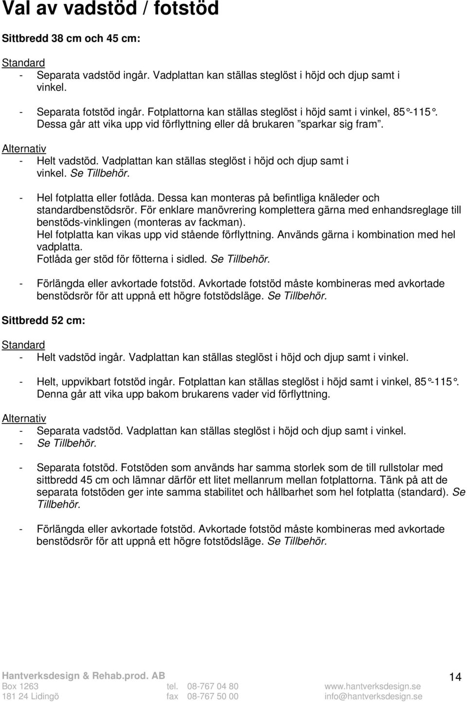 Vadplattan kan ställas steglöst i höjd och djup samt i vinkel. Se Tillbehör. - Hel fotplatta eller fotlåda. Dessa kan monteras på befintliga knäleder och standardbenstödsrör.