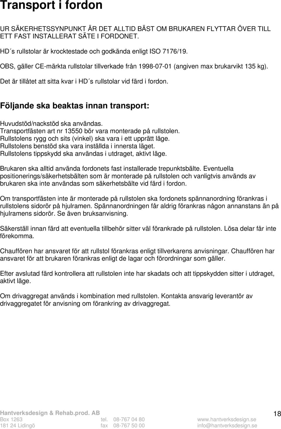 Följande ska beaktas innan transport: Huvudstöd/nackstöd ska användas. Transportfästen art nr 13550 bör vara monterade på rullstolen. Rullstolens rygg och sits (vinkel) ska vara i ett upprätt läge.