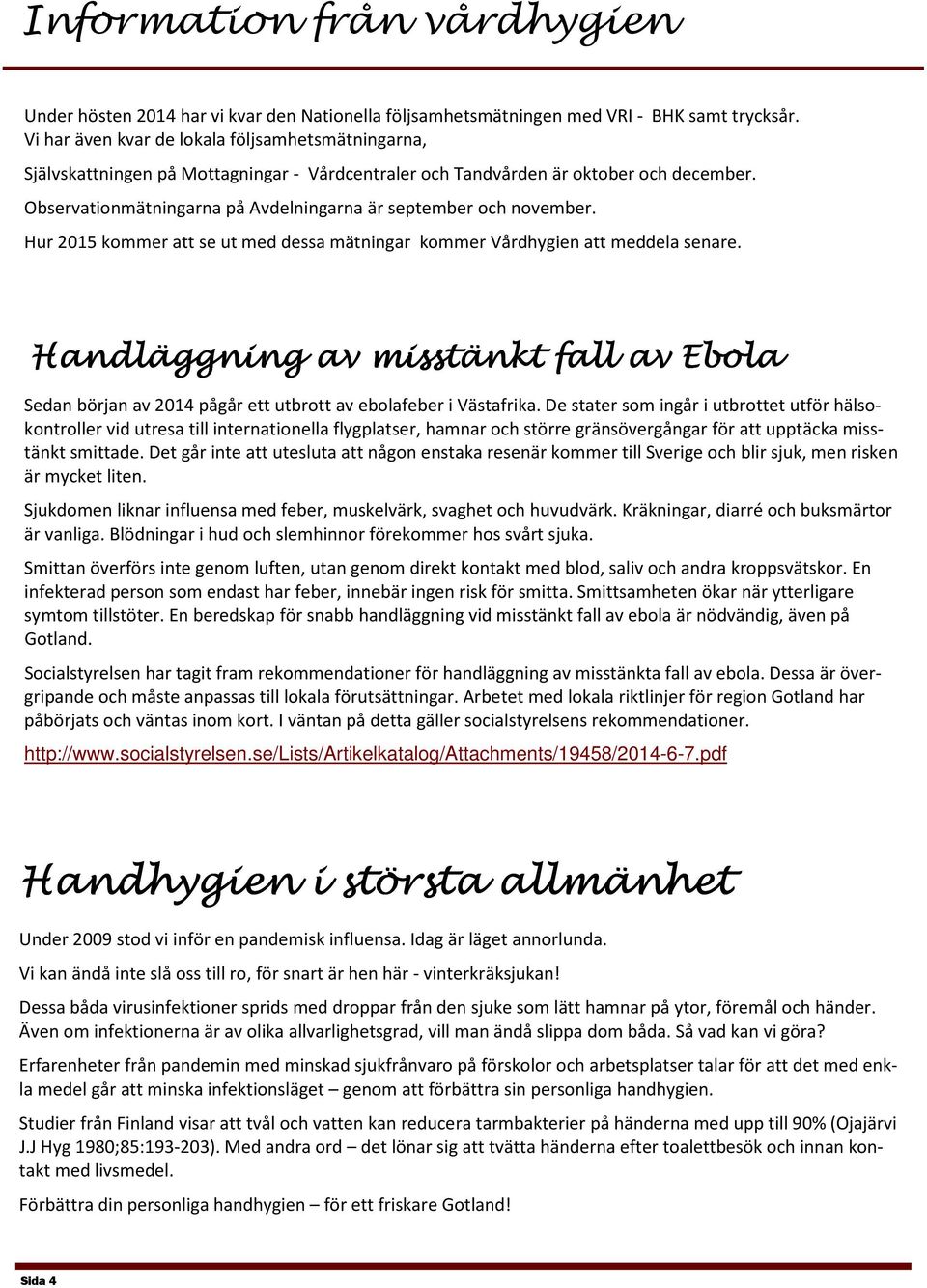 Observationmätningarna på Avdelningarna är september och november. Hur 2015 kommer att se ut med dessa mätningar kommer Vårdhygien att meddela senare.