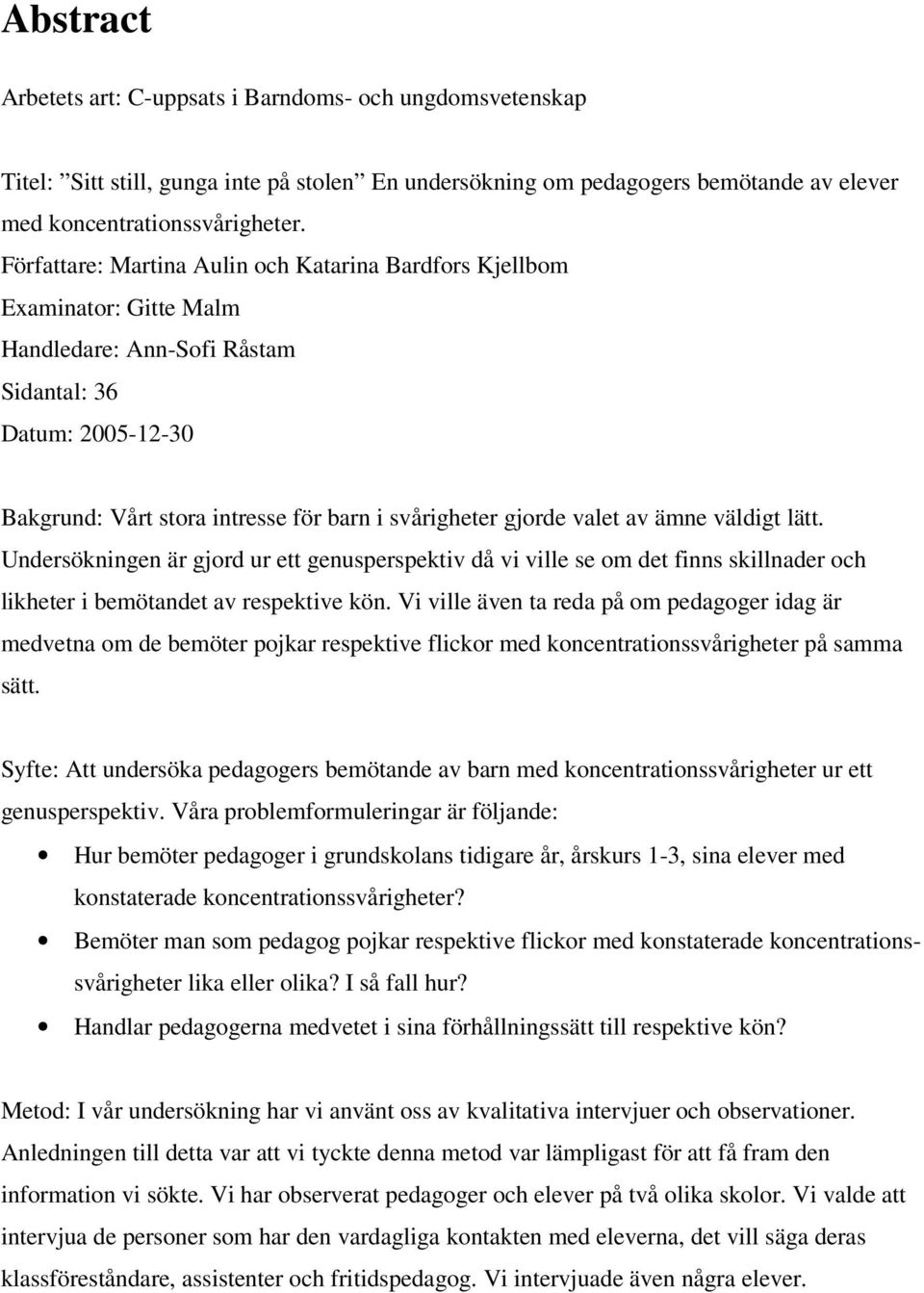 valet av ämne väldigt lätt. Undersökningen är gjord ur ett genusperspektiv då vi ville se om det finns skillnader och likheter i bemötandet av respektive kön.
