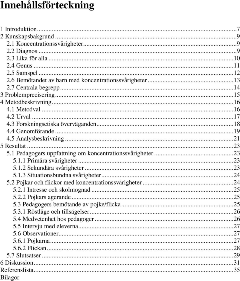 ..18 4.4 Genomförande...19 4.5 Analysbeskrivning...21 5 Resultat...23 5.1 Pedagogers uppfattning om koncentrationssvårigheter...23 5.1.1 Primära svårigheter...23 5.1.2 Sekundära svårigheter...23 5.1.3 Situationsbundna svårigheter.