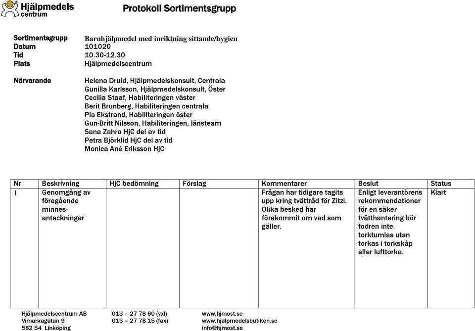 centrala Pia Ekstrand, Habiliteringen öster Gun-Britt Nilsson, Habiliteringen, länsteam Sana Zahra HjC del av tid Petra Björklid HjC del av tid Monica Ané Eriksson HjC Nr Beskrivning HjC bedömning