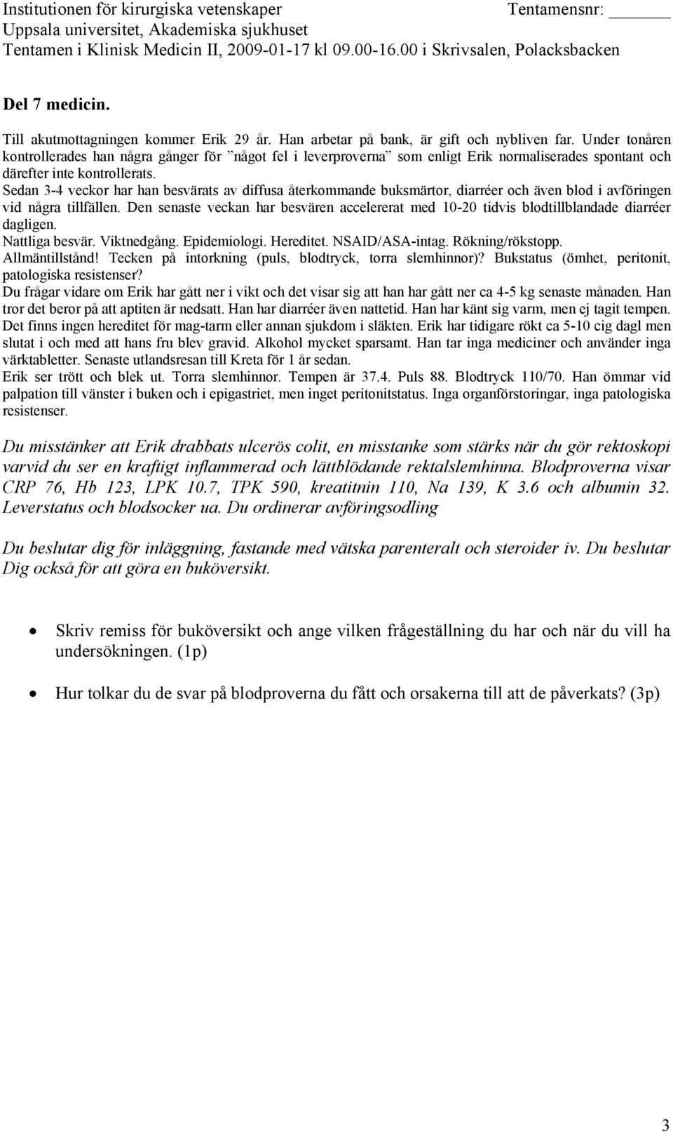 Han ömmar vid palpation till vänster i buken och i epigastriet, men inget peritonitstatus. Inga organförstoringar, inga patologiska resistenser.