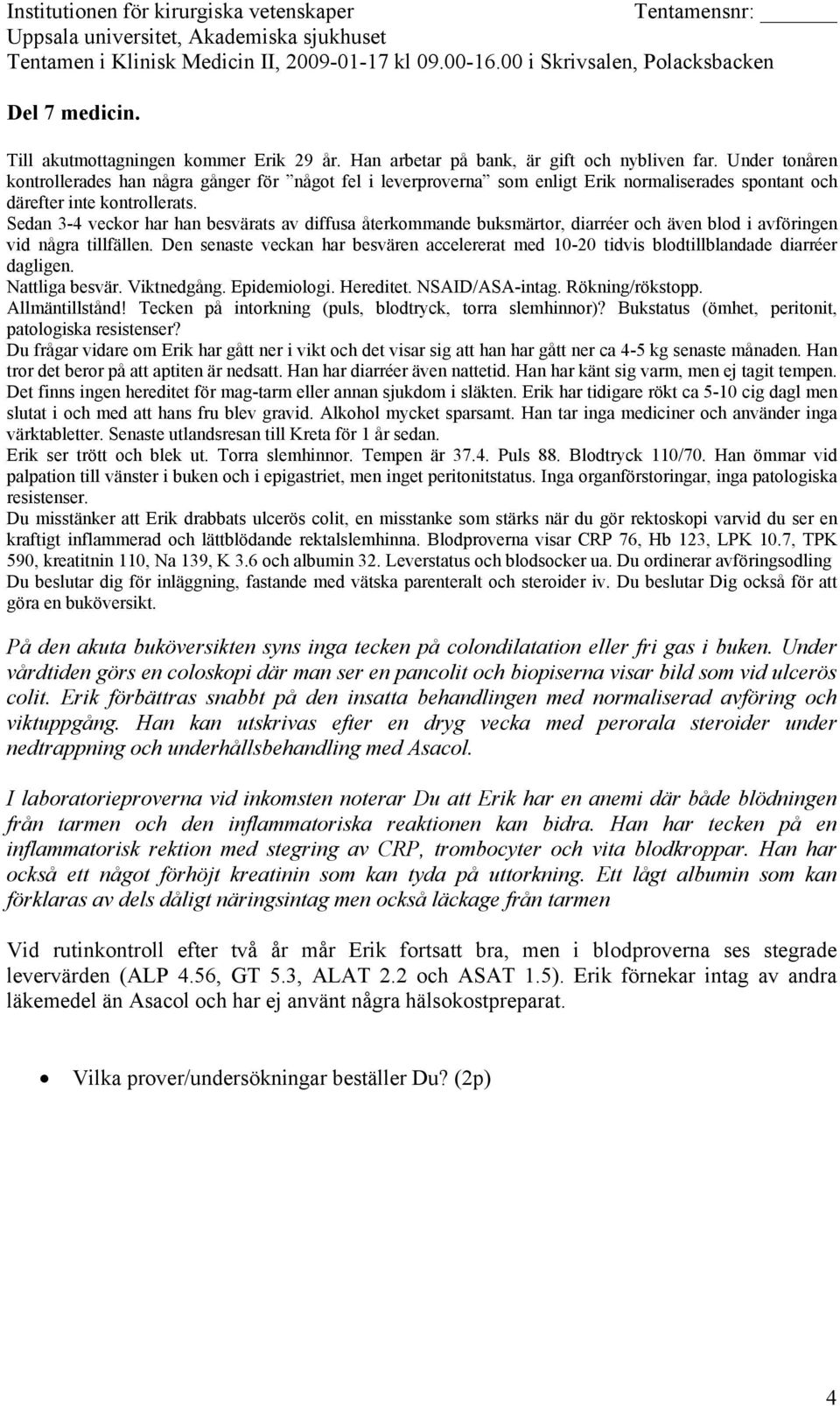 Han ömmar vid palpation till vänster i buken och i epigastriet, men inget peritonitstatus. Inga organförstoringar, inga patologiska resistenser.