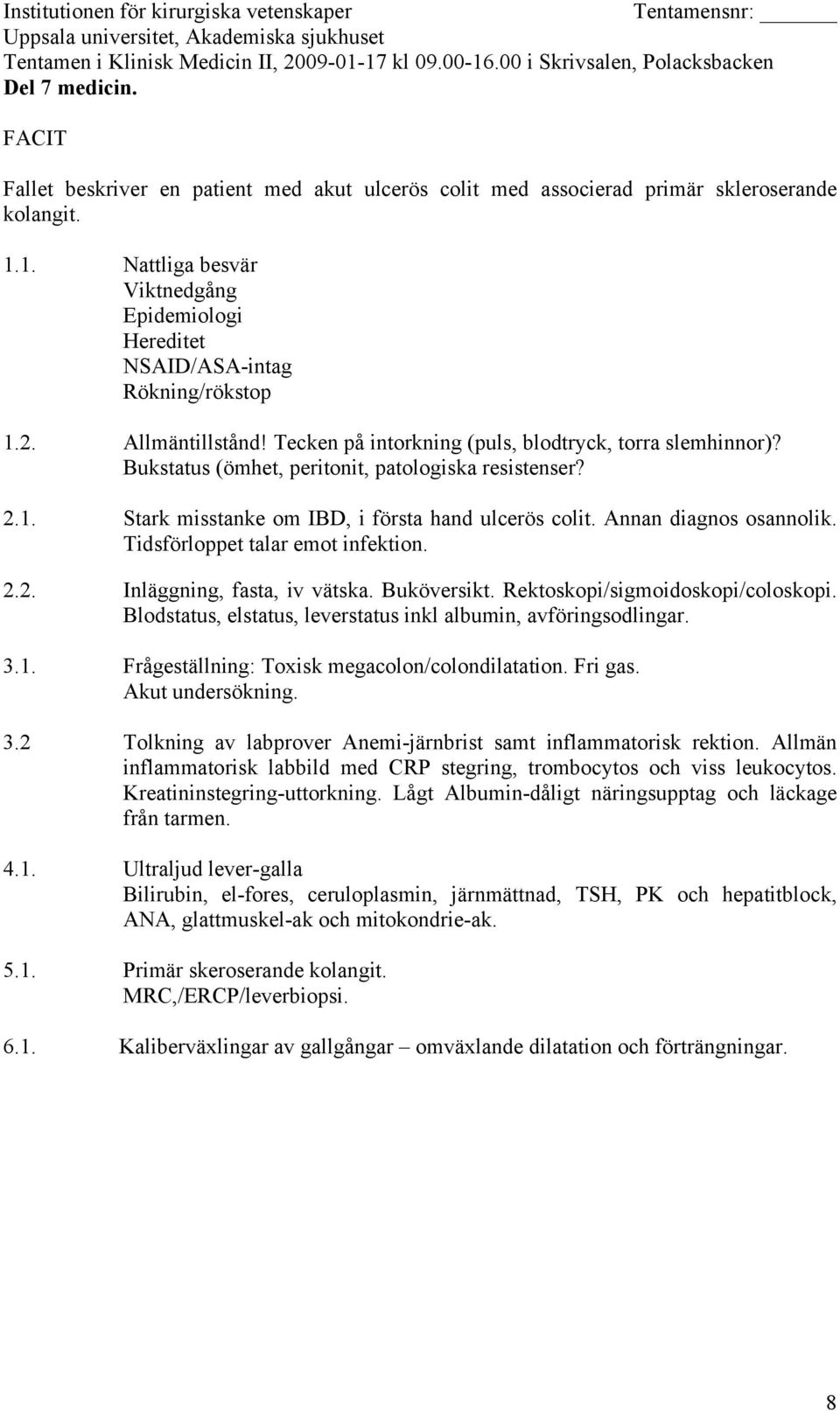 Annan diagnos osannolik. Tidsförloppet talar emot infektion. 2.2. Inläggning, fasta, iv vätska. Buköversikt. Rektoskopi/sigmoidoskopi/coloskopi.