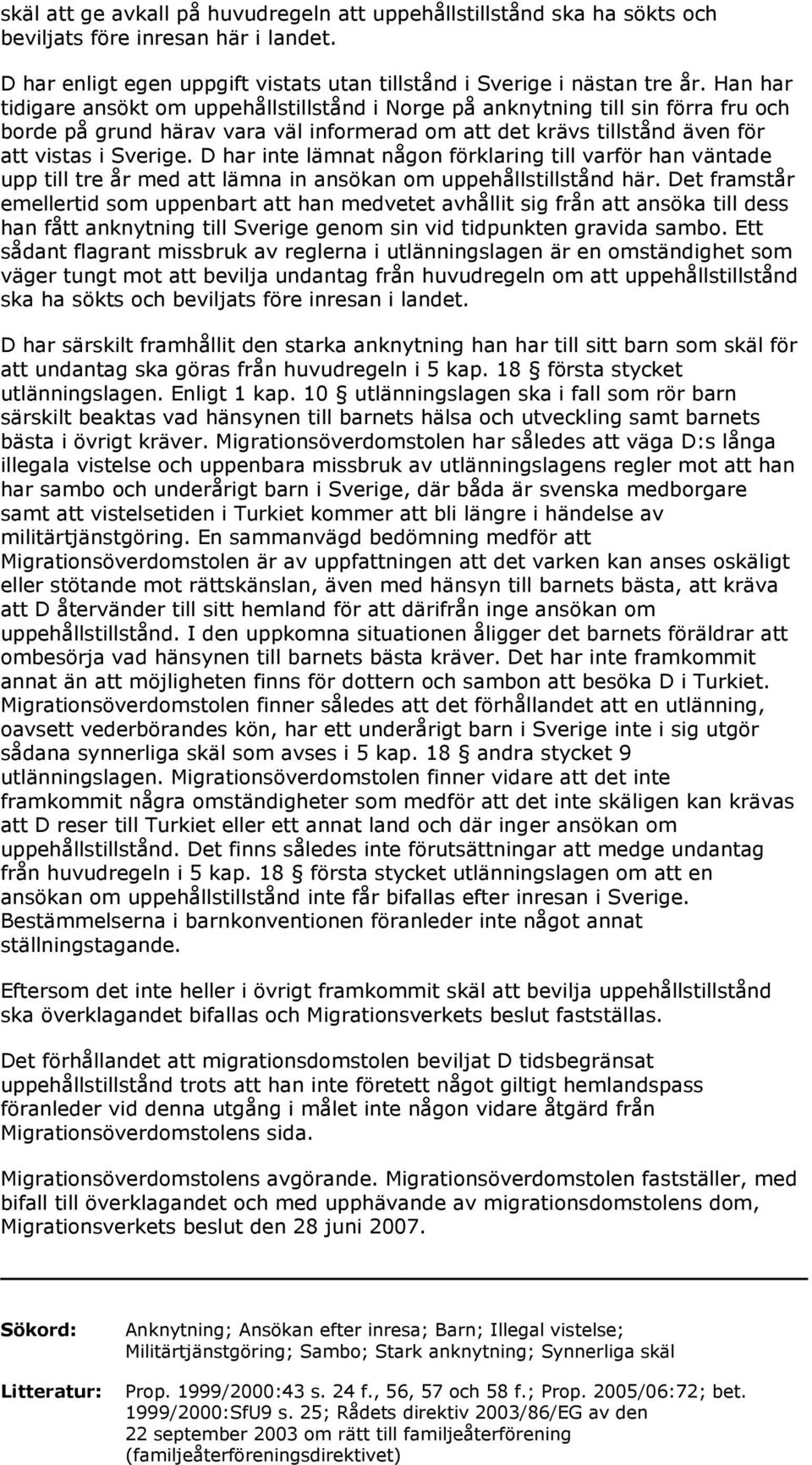 D har inte lämnat någon förklaring till varför han väntade upp till tre år med att lämna in ansökan om uppehållstillstånd här.