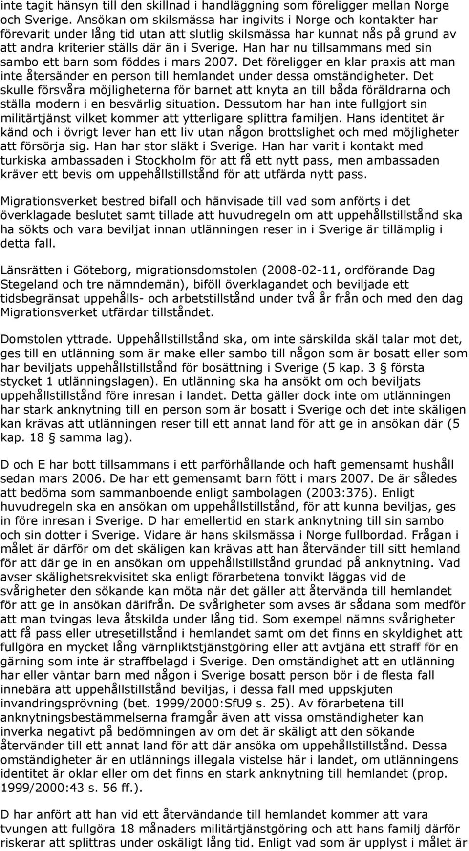 Han har nu tillsammans med sin sambo ett barn som föddes i mars 2007. Det föreligger en klar praxis att man inte återsänder en person till hemlandet under dessa omständigheter.