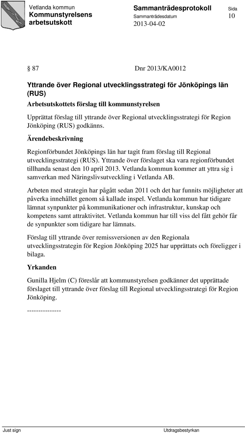 Yttrande över förslaget ska vara regionförbundet tillhanda senast den 10 april 2013. Vetlanda kommun kommer att yttra sig i samverkan med Näringslivsutveckling i Vetlanda AB.