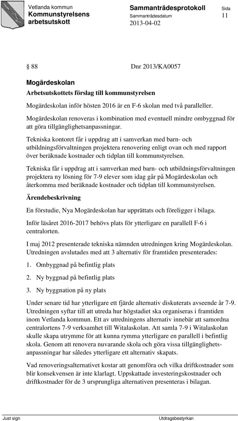 Tekniska kontoret får i uppdrag att i samverkan med barn- och utbildningsförvaltningen projektera renovering enligt ovan och med rapport över beräknade kostnader och tidplan till kommunstyrelsen.