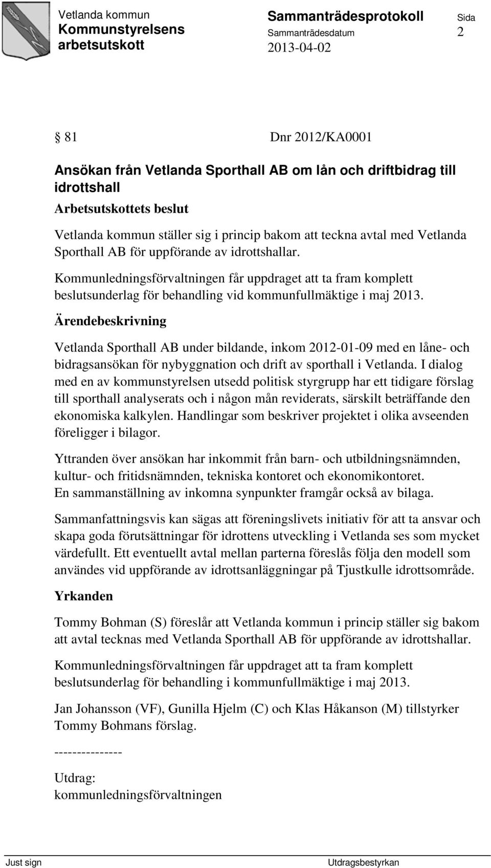 Vetlanda Sporthall AB under bildande, inkom 2012-01-09 med en låne- och bidragsansökan för nybyggnation och drift av sporthall i Vetlanda.
