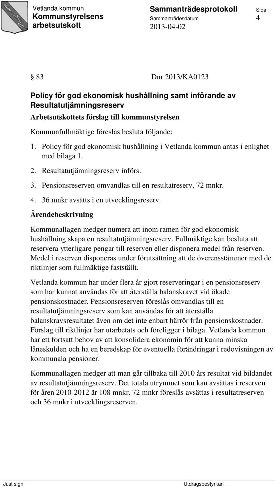 36 mnkr avsätts i en utvecklingsreserv. Kommunallagen medger numera att inom ramen för god ekonomisk hushållning skapa en resultatutjämningsreserv.