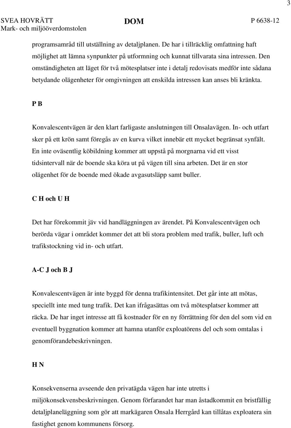 Den omständigheten att läget för två mötesplatser inte i detalj redovisats medför inte sådana betydande olägenheter för omgivningen att enskilda intressen kan anses bli kränkta.